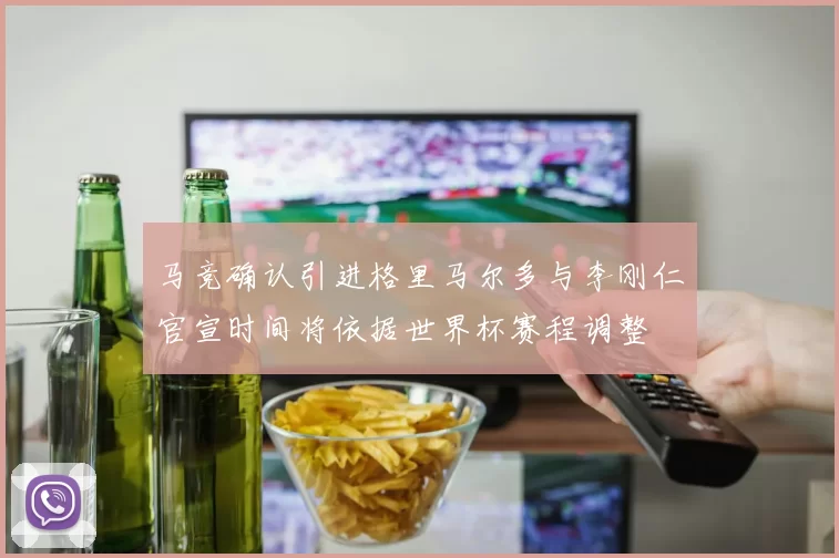 马竞确认引进格里马尔多与李刚仁官宣时间将依据世界杯赛程调整